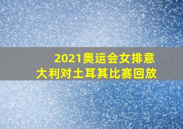 2021奥运会女排意大利对土耳其比赛回放