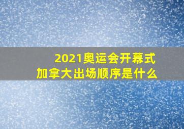 2021奥运会开幕式加拿大出场顺序是什么