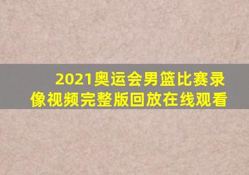 2021奥运会男篮比赛录像视频完整版回放在线观看