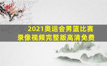 2021奥运会男篮比赛录像视频完整版高清免费