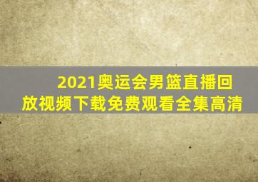 2021奥运会男篮直播回放视频下载免费观看全集高清