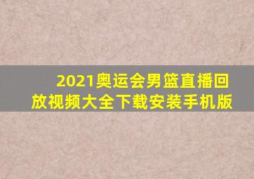 2021奥运会男篮直播回放视频大全下载安装手机版