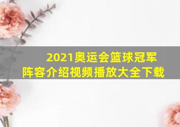 2021奥运会篮球冠军阵容介绍视频播放大全下载