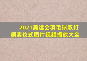 2021奥运会羽毛球双打颁奖仪式图片视频播放大全