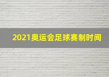 2021奥运会足球赛制时间