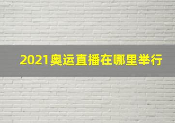 2021奥运直播在哪里举行