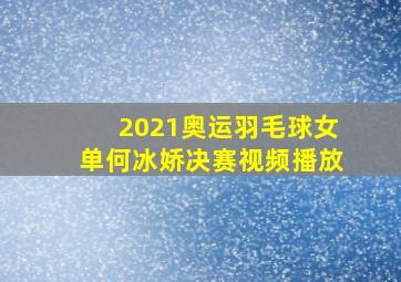 2021奥运羽毛球女单何冰娇决赛视频播放