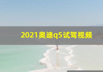 2021奥迪q5试驾视频