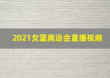 2021女篮奥运会直播视频