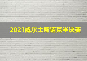 2021威尔士斯诺克半决赛