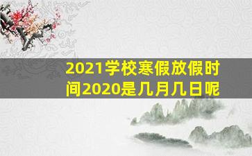 2021学校寒假放假时间2020是几月几日呢