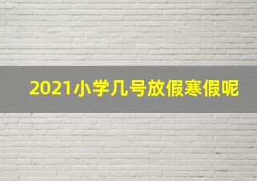 2021小学几号放假寒假呢