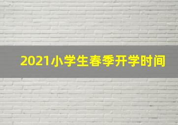 2021小学生春季开学时间