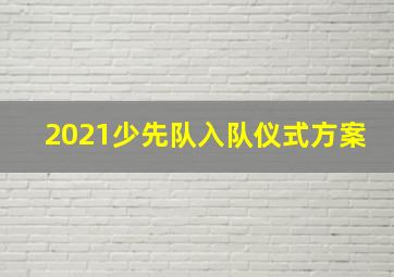 2021少先队入队仪式方案