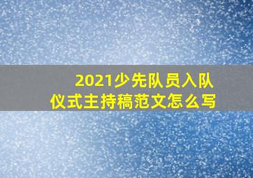 2021少先队员入队仪式主持稿范文怎么写