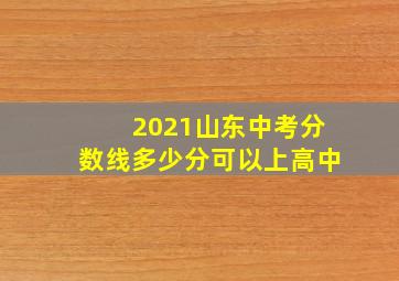 2021山东中考分数线多少分可以上高中