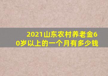 2021山东农村养老金60岁以上的一个月有多少钱