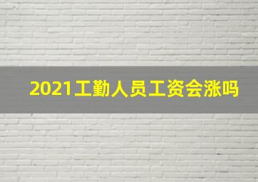 2021工勤人员工资会涨吗