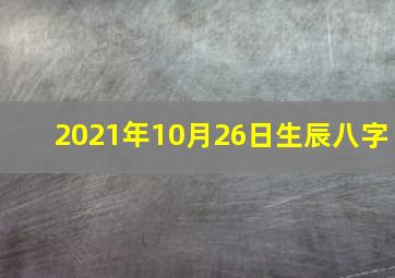 2021年10月26日生辰八字