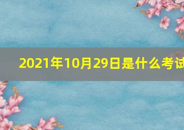 2021年10月29日是什么考试