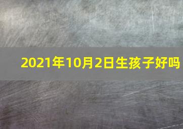 2021年10月2日生孩子好吗