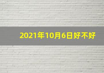 2021年10月6日好不好