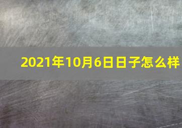 2021年10月6日日子怎么样