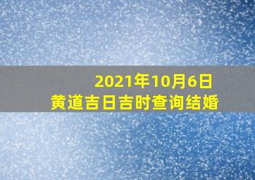 2021年10月6日黄道吉日吉时查询结婚