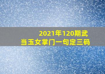 2021年120期武当玉女掌门一句定三码