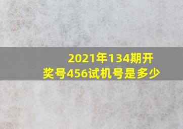 2021年134期开奖号456试机号是多少