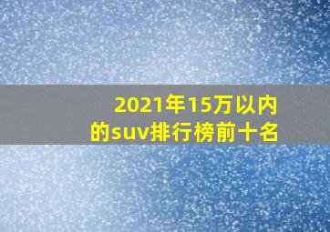 2021年15万以内的suv排行榜前十名