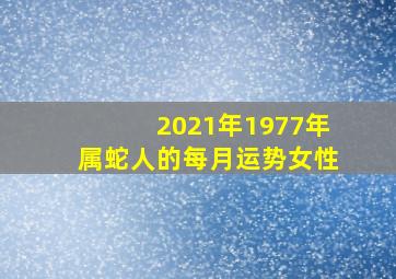 2021年1977年属蛇人的每月运势女性