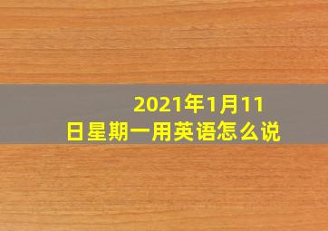 2021年1月11日星期一用英语怎么说