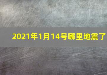 2021年1月14号哪里地震了