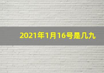 2021年1月16号是几九