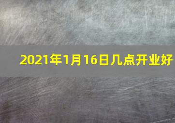 2021年1月16日几点开业好