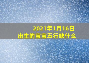 2021年1月16日出生的宝宝五行缺什么