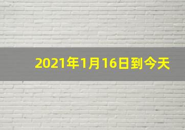 2021年1月16日到今天