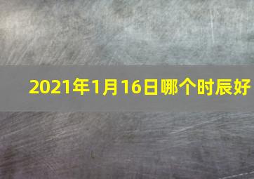 2021年1月16日哪个时辰好