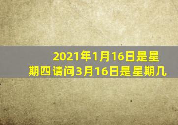 2021年1月16日是星期四请问3月16日是星期几