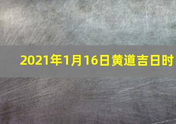 2021年1月16日黄道吉日时