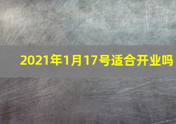 2021年1月17号适合开业吗