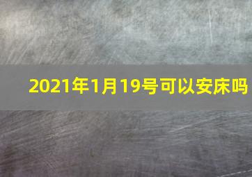 2021年1月19号可以安床吗