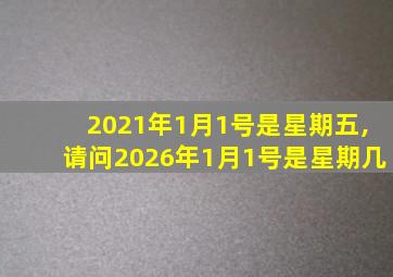 2021年1月1号是星期五,请问2026年1月1号是星期几