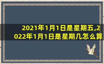 2021年1月1日是星期五,2022年1月1日是星期几怎么算