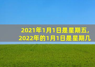 2021年1月1日是星期五,2022年的1月1日是星期几