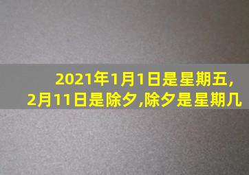 2021年1月1日是星期五,2月11日是除夕,除夕是星期几