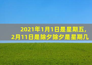 2021年1月1日是星期五,2月11日是除夕除夕是星期几