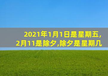 2021年1月1日是星期五,2月11是除夕,除夕是星期几