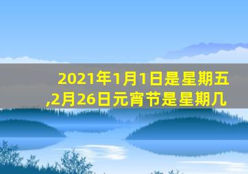 2021年1月1日是星期五,2月26日元宵节是星期几